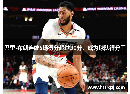 巴里-布朗连续5场得分超过30分，成为球队得分王