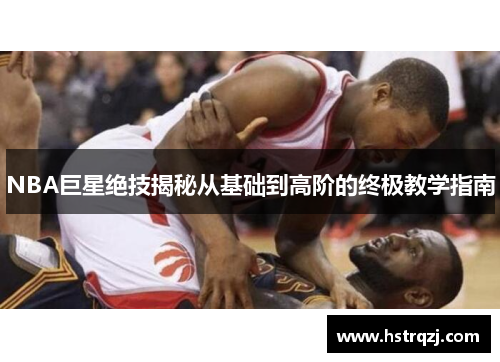 NBA巨星绝技揭秘从基础到高阶的终极教学指南