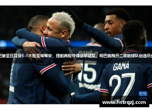 巴黎圣日耳曼5-1大胜圣埃蒂安，提前两轮夺得法甲冠军，姆巴佩梅开二度助球队创造历史