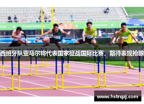 西班牙队亚马尔将代表国家征战国际比赛，期待表现抢眼