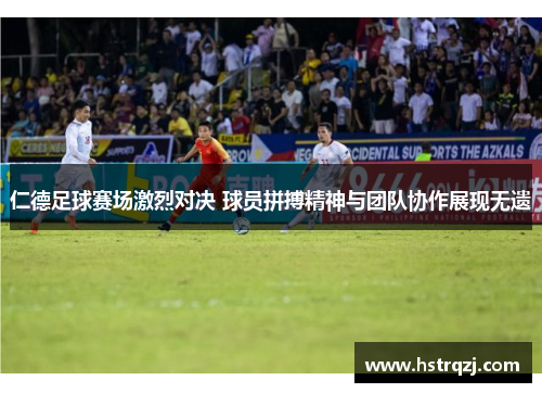 仁德足球赛场激烈对决 球员拼搏精神与团队协作展现无遗
