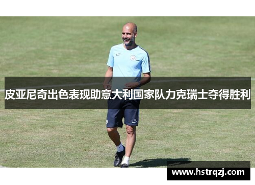 皮亚尼奇出色表现助意大利国家队力克瑞士夺得胜利