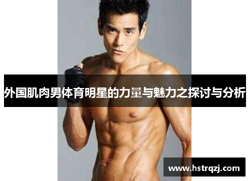 外国肌肉男体育明星的力量与魅力之探讨与分析