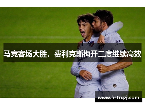 马竞客场大胜，费利克斯梅开二度继续高效
