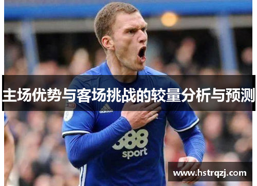 主场优势与客场挑战的较量分析与预测