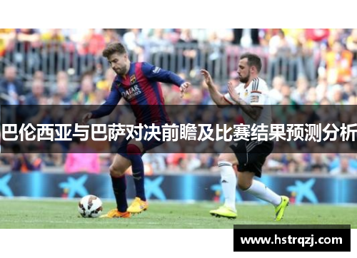 巴伦西亚与巴萨对决前瞻及比赛结果预测分析