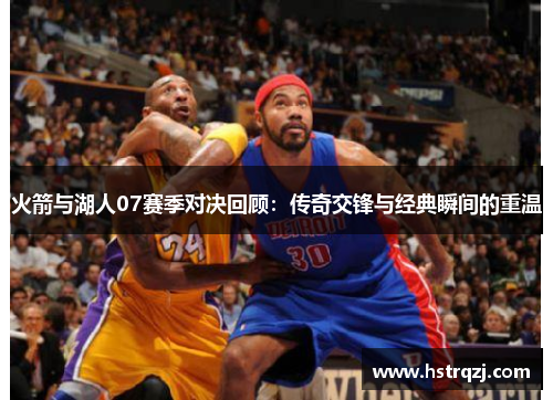火箭与湖人07赛季对决回顾：传奇交锋与经典瞬间的重温