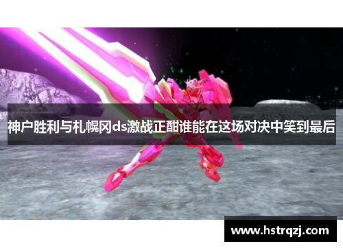 神户胜利与札幌冈ds激战正酣谁能在这场对决中笑到最后