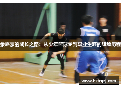 余嘉豪的成长之路：从少年篮球梦到职业生涯的辉煌历程