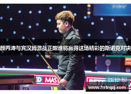颜丙涛与宾汉姆激战正酣谁将赢得这场精彩的斯诺克对决