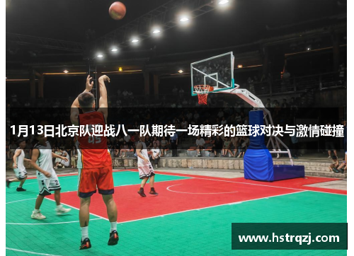 1月13日北京队迎战八一队期待一场精彩的篮球对决与激情碰撞