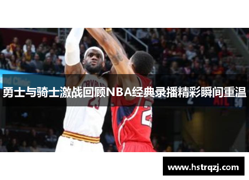 勇士与骑士激战回顾NBA经典录播精彩瞬间重温